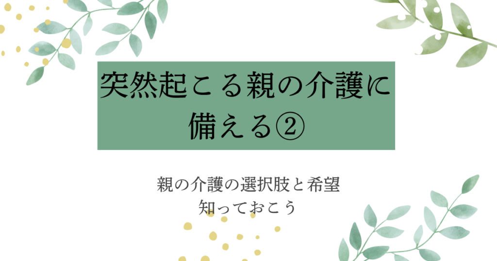 突然起こる親の介護に備える②：親の介護の選択肢と希望を知っておこう【シリーズ記事のアイキャッチ画像】