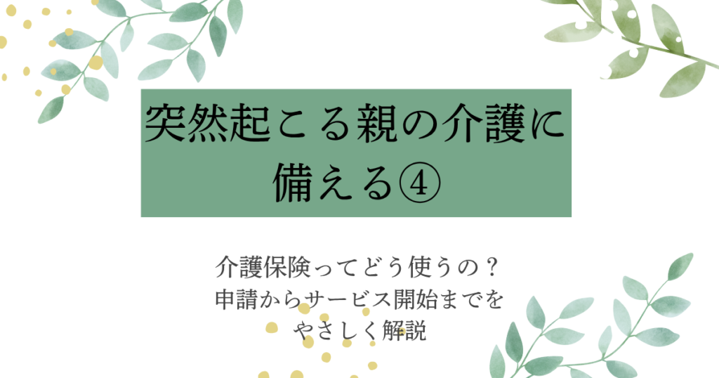 突然起こる親の介護に備える④：介護保険について申請からサービス利用までをやさしく解説したアイキャッチ画像