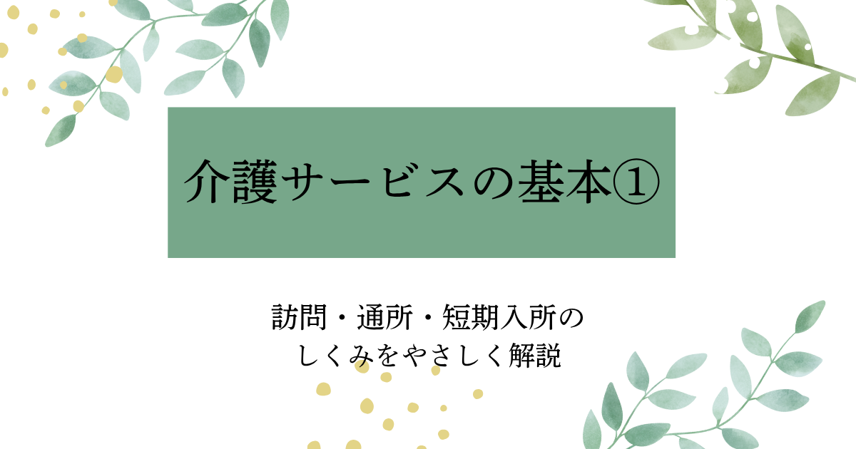 介護サービスの基本①　訪問・通所・短期入所のしくみをやさしく解説したタイトル画像