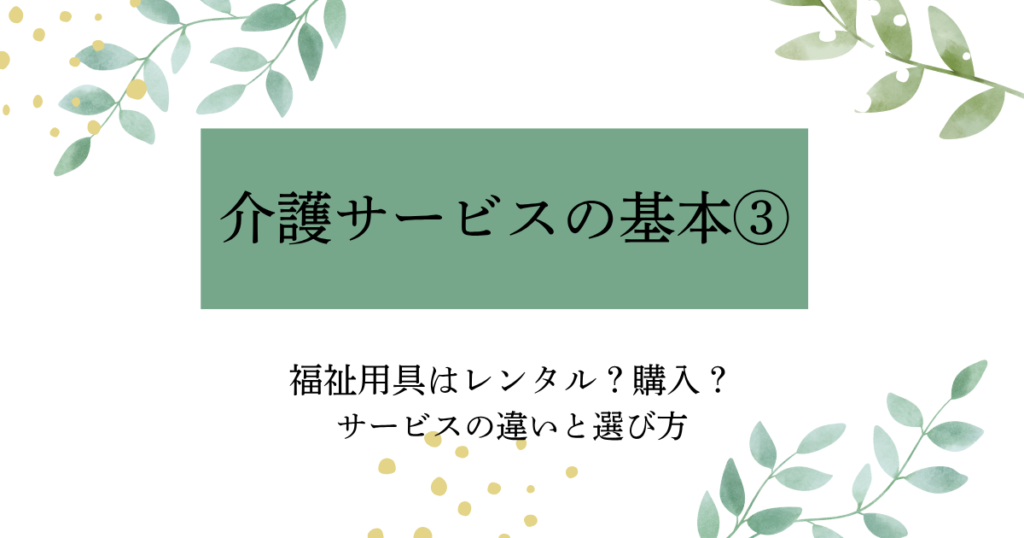 介護サービスの基本③　福祉用具はレンタル？購入？ の介護サービスを解説したタイトル画像