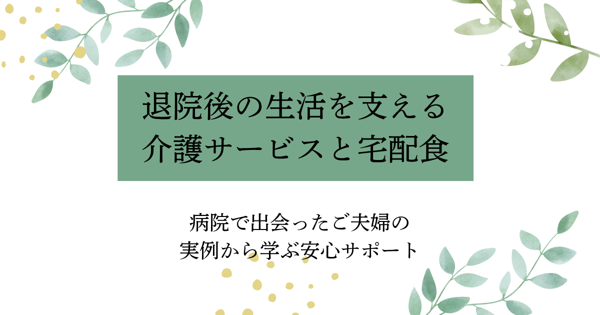 退院後の生活に不安を抱える高齢夫婦を支える介護サービスと宅配食をテーマにしたアイキャッチ画像 病院で出会ったご夫婦の実例から学ぶ安心サポートと記載あり。