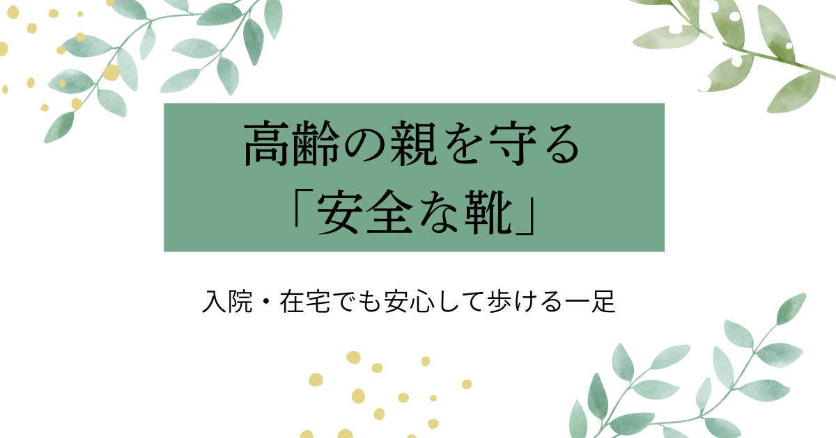 高齢の親を守る安全な靴。入院や在宅生活でも安心して歩ける靴を紹介する記事のアイキャッチ画像