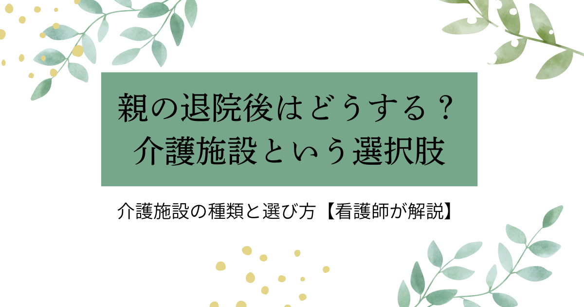 親の退院後はどうする？介護施設という選択肢を解説するアイキャッチ画像。看護師が介護施設の種類と選び方のポイントを伝える内容。
