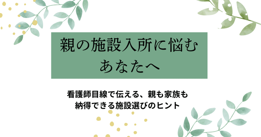 「親の施設入所に悩むあなたへ」というタイトルと「看護師目線で伝える、親も家族も納得できる施設選びのヒント」というサブタイトルが書かれた緑色のアイキャッチ画像。背景には淡い葉のイラストがあしらわれており、落ち着いた優しい印象。