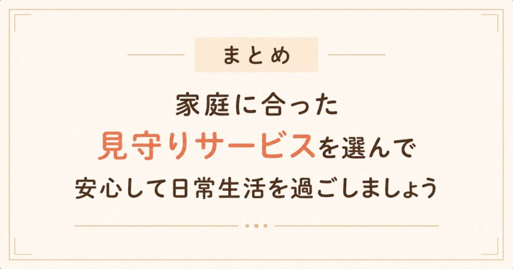 家庭に合った見守りサービスを選び安心して日常生活を過ごしましょうと伝えるまとめ画像