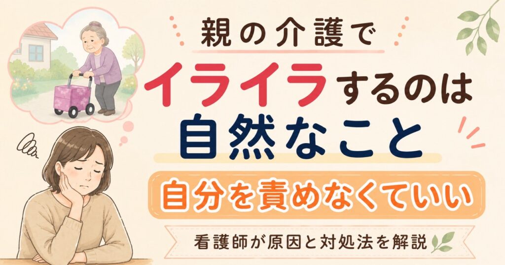 親の介護でイライラしてしまう家族へ向けて、自分を責めなくてよいことや原因・対処法を看護師が解説する記事のアイキャッチ画像